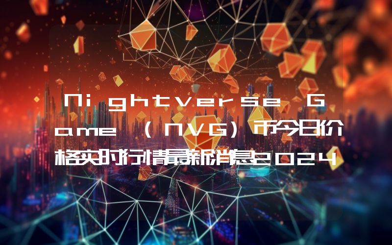 Nightverse Game (NVG)币今日价格实时行情最新消息2024年04月03日