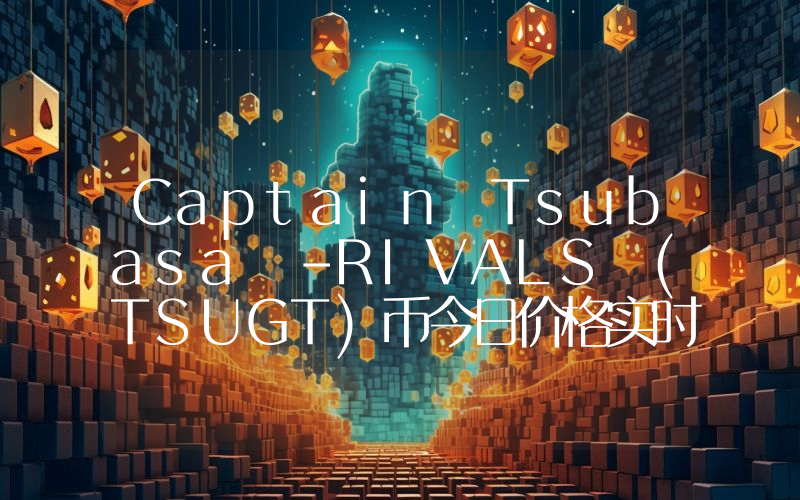 Captain Tsubasa -RIVALS (TSUGT)币今日价格实时行情最新消息2024年04月03日