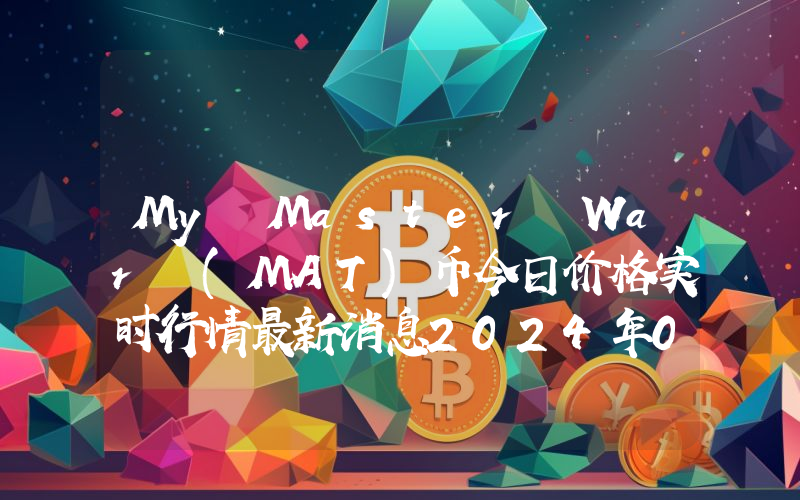 My Master War (MAT)币今日价格实时行情最新消息2024年04月03日