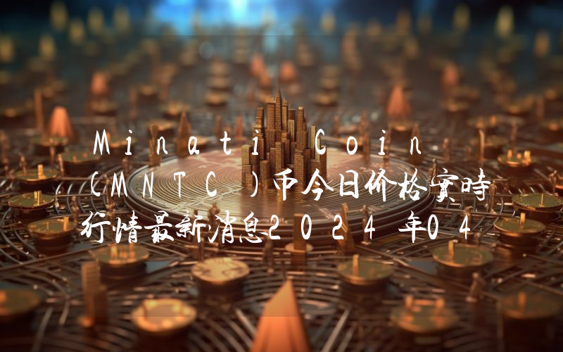Minati Coin (MNTC)币今日价格实时行情最新消息2024年04月03日