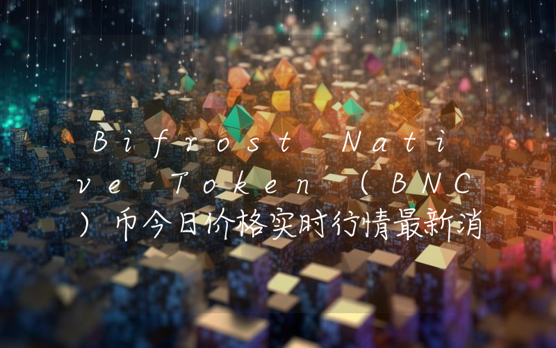 Bifrost Native Token (BNC)币今日价格实时行情最新消息2024年04月03日