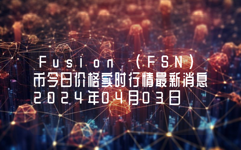 Fusion (FSN)币今日价格实时行情最新消息2024年04月03日