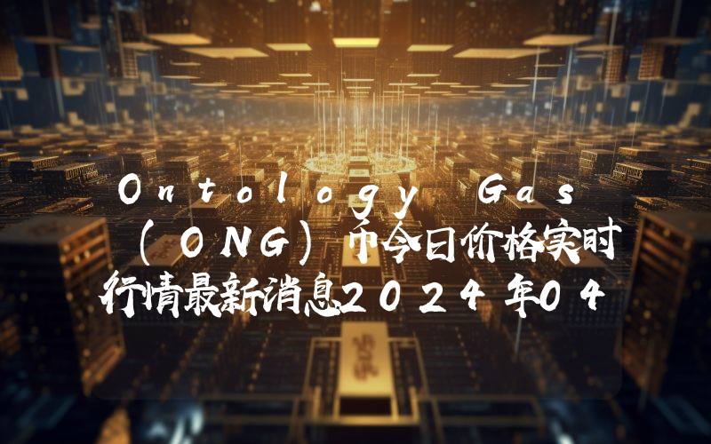 Ontology Gas (ONG)币今日价格实时行情最新消息2024年04月03日