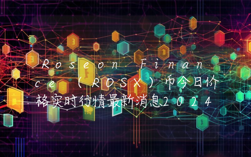 Roseon Finance (ROSX)币今日价格实时行情最新消息2024年04月03日