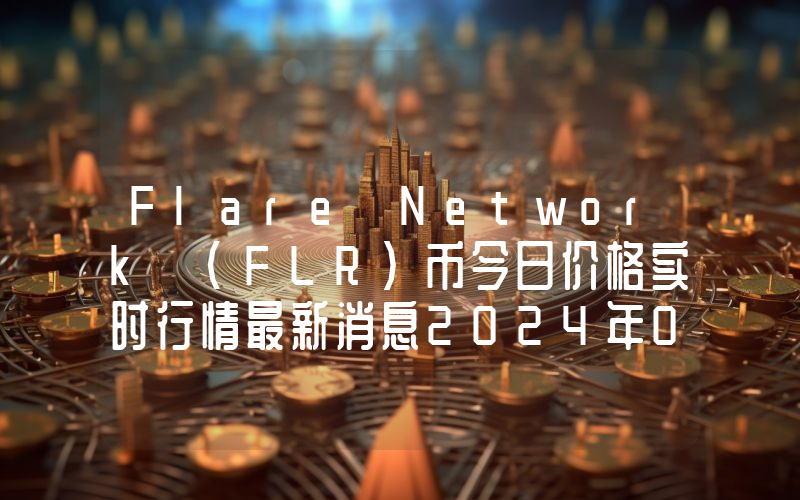 Flare Network (FLR)币今日价格实时行情最新消息2024年04月03日