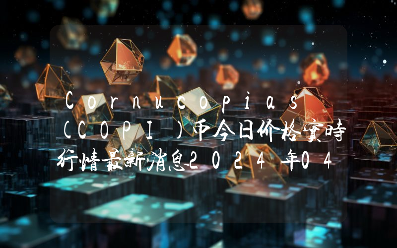 Cornucopias (COPI)币今日价格实时行情最新消息2024年04月03日