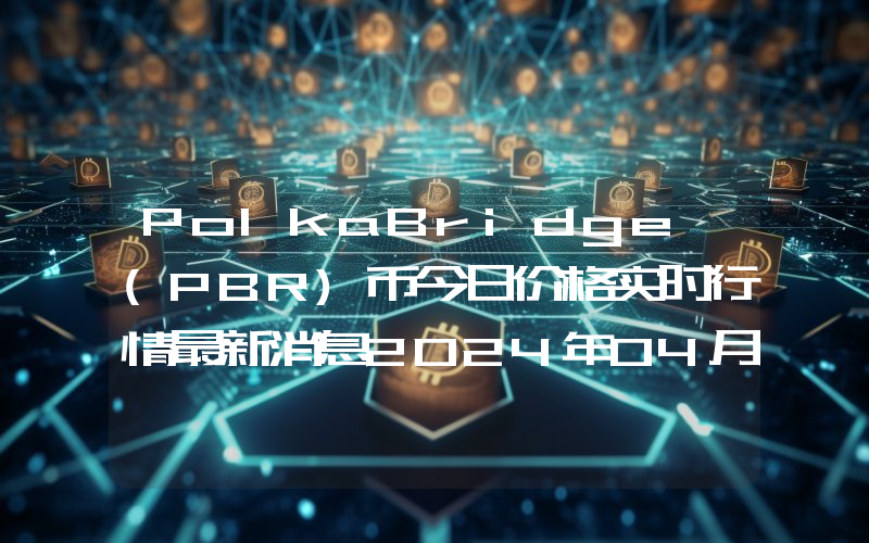 PolkaBridge (PBR)币今日价格实时行情最新消息2024年04月03日