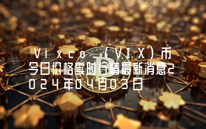 Vixco (VIX)币今日价格实时行情最新消息2024年04月03日
