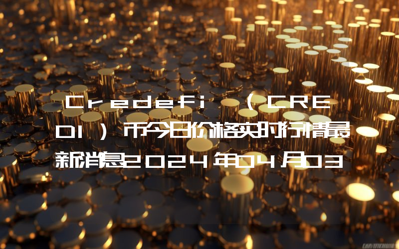 Credefi (CREDI)币今日价格实时行情最新消息2024年04月03日