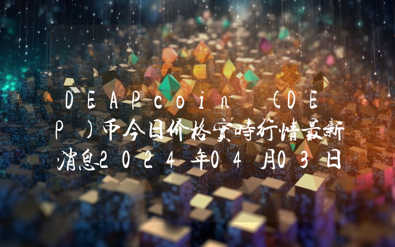 DEAPcoin (DEP)币今日价格实时行情最新消息2024年04月03日