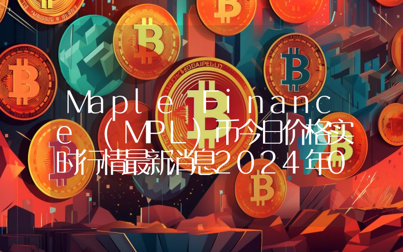 Maple Finance (MPL)币今日价格实时行情最新消息2024年04月03日
