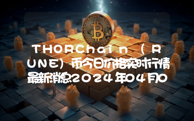 THORChain (RUNE)币今日价格实时行情最新消息2024年04月03日