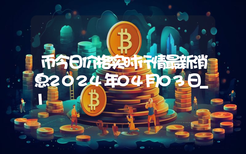 币今日价格实时行情最新消息2024年04月03日_1