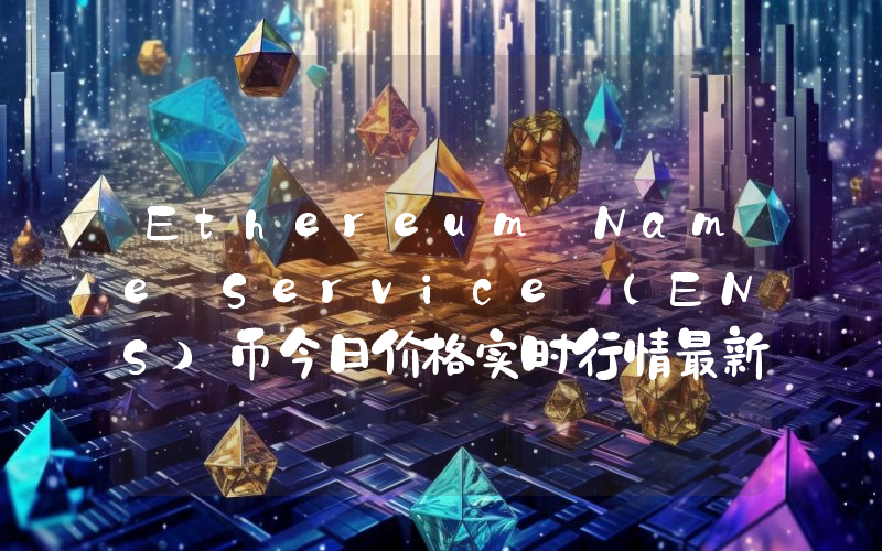 Ethereum Name Service (ENS)币今日价格实时行情最新消息2024年04月03日
