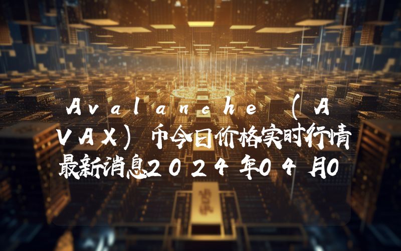 Avalanche (AVAX)币今日价格实时行情最新消息2024年04月03日