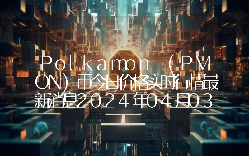 Polkamon (PMON)币今日价格实时行情最新消息2024年04月03日