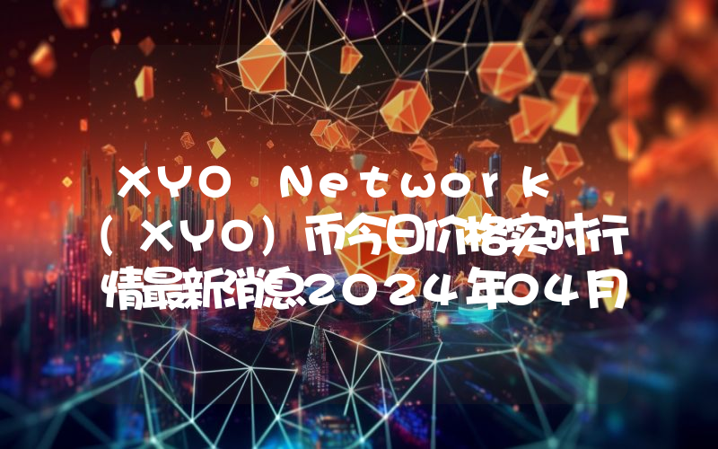 XYO Network (XYO)币今日价格实时行情最新消息2024年04月03日