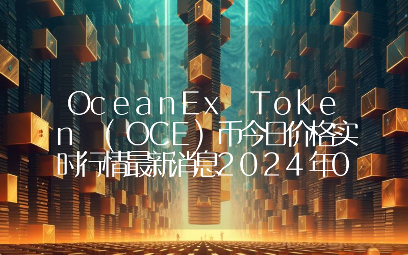 OceanEx Token (OCE)币今日价格实时行情最新消息2024年04月03日
