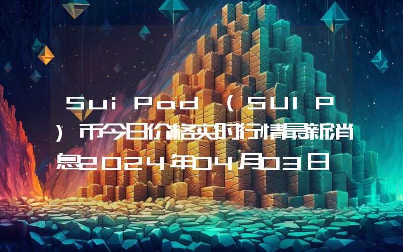 SuiPad (SUIP)币今日价格实时行情最新消息2024年04月03日