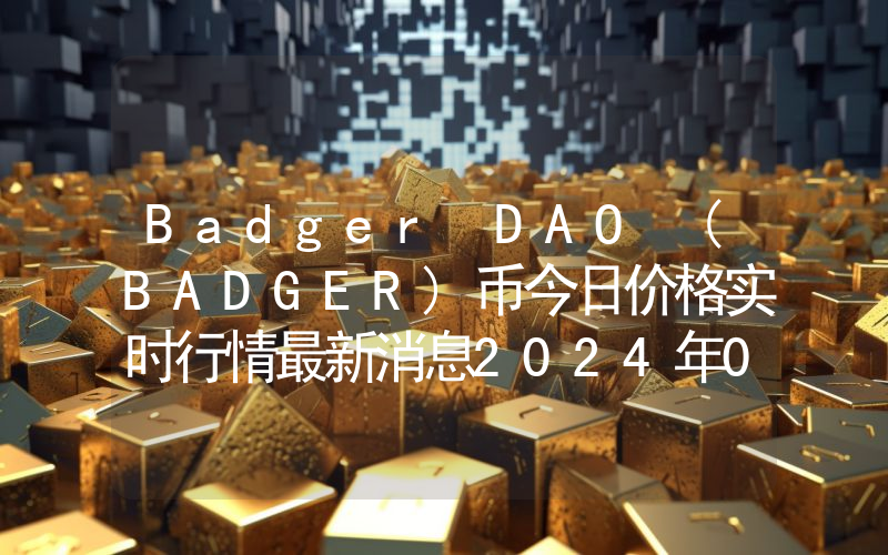 Badger DAO (BADGER)币今日价格实时行情最新消息2024年04月03日
