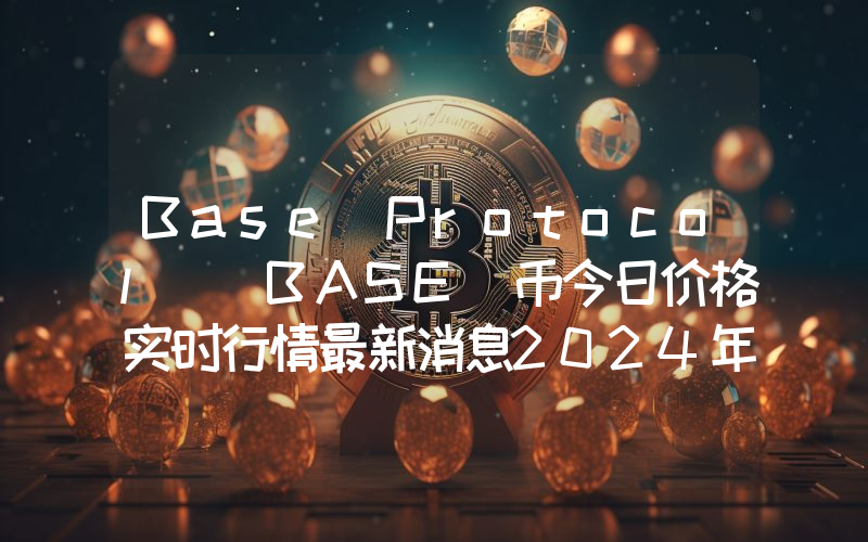 Base Protocol (BASE)币今日价格实时行情最新消息2024年04月03日