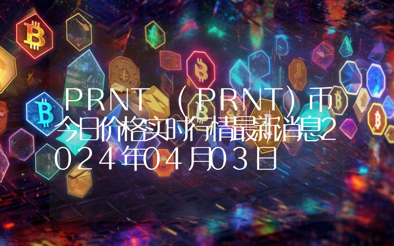 PRNT (PRNT)币今日价格实时行情最新消息2024年04月03日