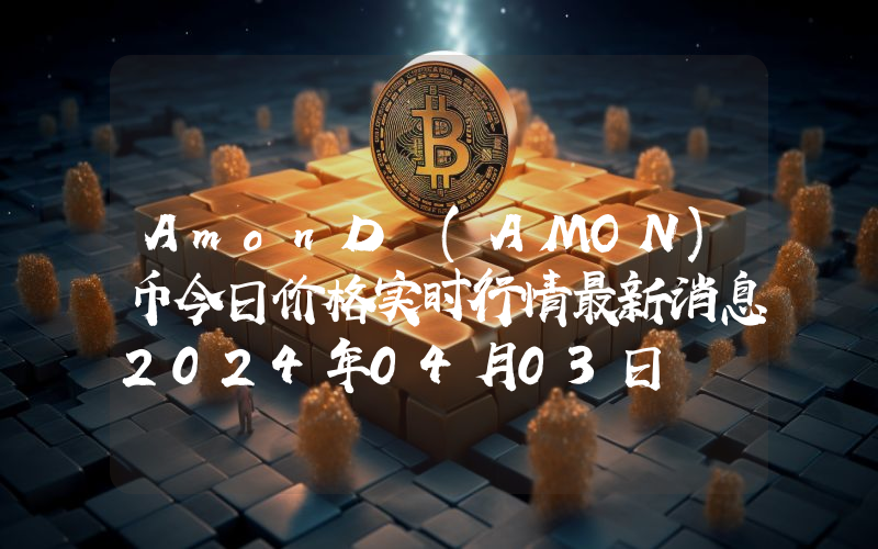 AmonD (AMON)币今日价格实时行情最新消息2024年04月03日