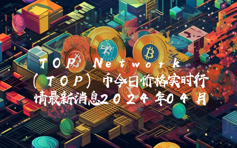 TOP Network (TOP)币今日价格实时行情最新消息2024年04月03日
