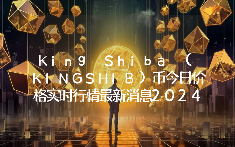 King Shiba (KINGSHIB)币今日价格实时行情最新消息2024年04月03日