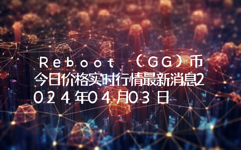 Reboot (GG)币今日价格实时行情最新消息2024年04月03日