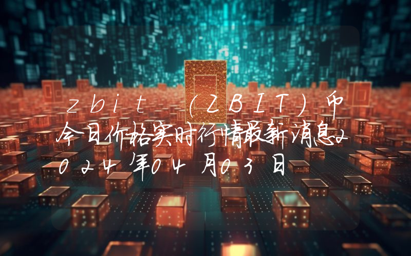 zbit (ZBIT)币今日价格实时行情最新消息2024年04月03日