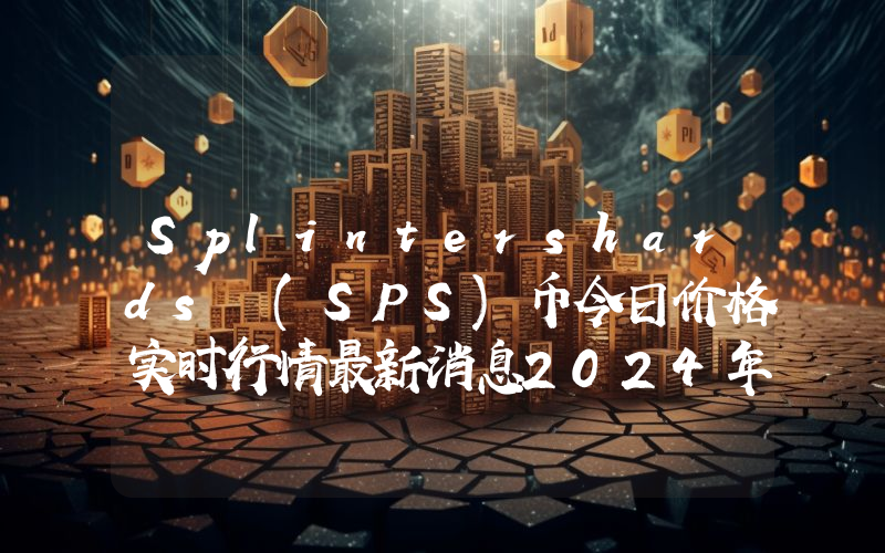 Splintershards (SPS)币今日价格实时行情最新消息2024年04月03日