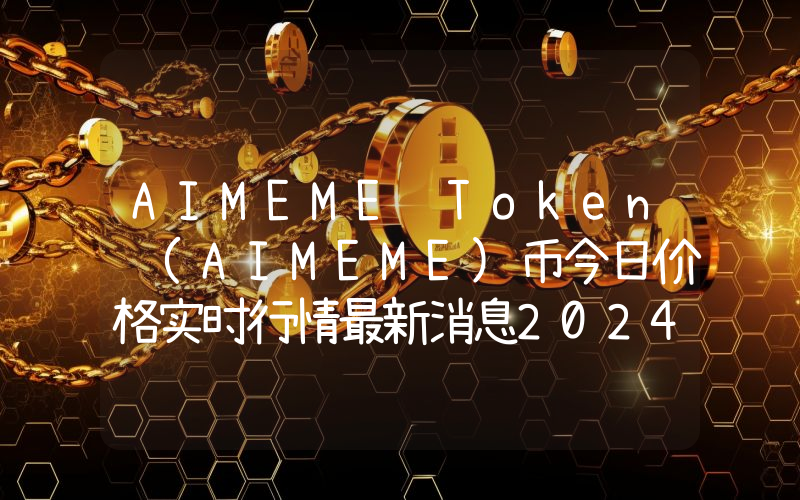 AIMEME Token (AIMEME)币今日价格实时行情最新消息2024年04月03日