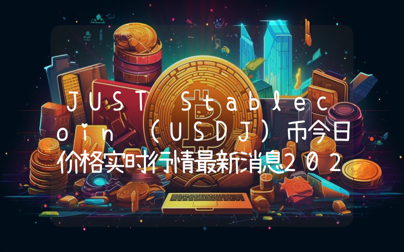 JUST Stablecoin (USDJ)币今日价格实时行情最新消息2024年04月03日