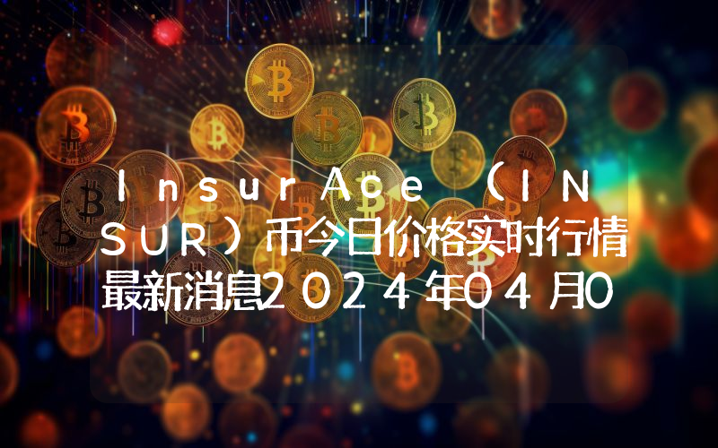 InsurAce (INSUR)币今日价格实时行情最新消息2024年04月03日