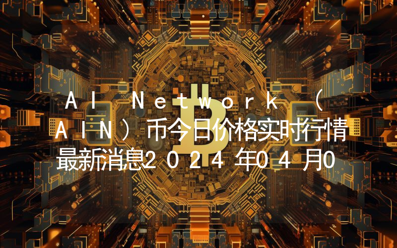 AI Network (AIN)币今日价格实时行情最新消息2024年04月03日