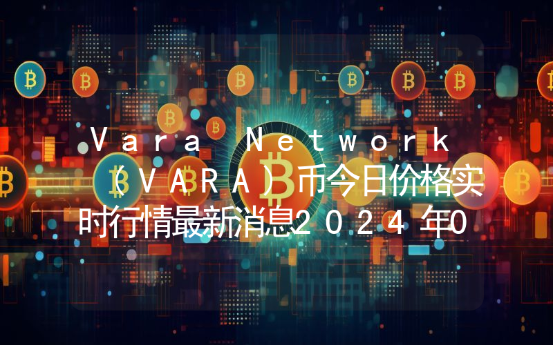 Vara Network (VARA)币今日价格实时行情最新消息2024年04月03日