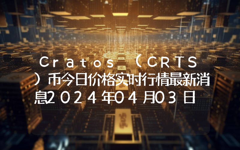 Cratos (CRTS)币今日价格实时行情最新消息2024年04月03日