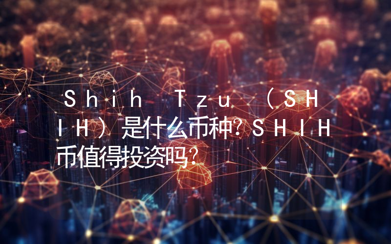 Shih Tzu (SHIH)是什么币种？SHIH币值得投资吗？
