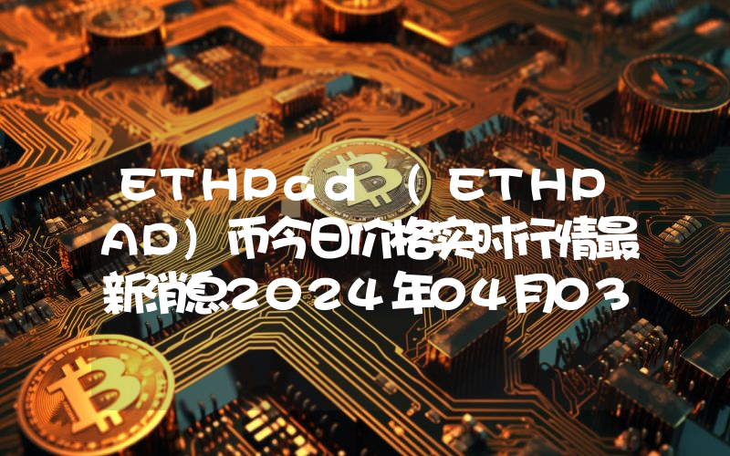ETHPad (ETHPAD)币今日价格实时行情最新消息2024年04月03日