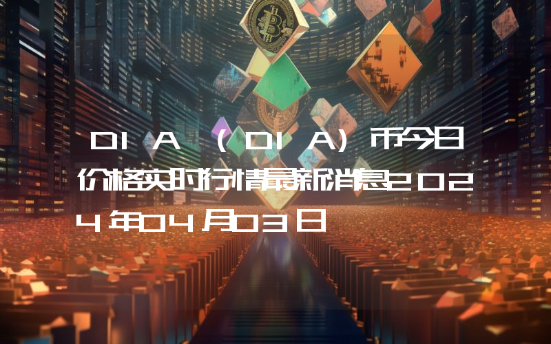 DIA (DIA)币今日价格实时行情最新消息2024年04月03日