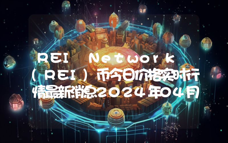 REI Network (REI)币今日价格实时行情最新消息2024年04月03日