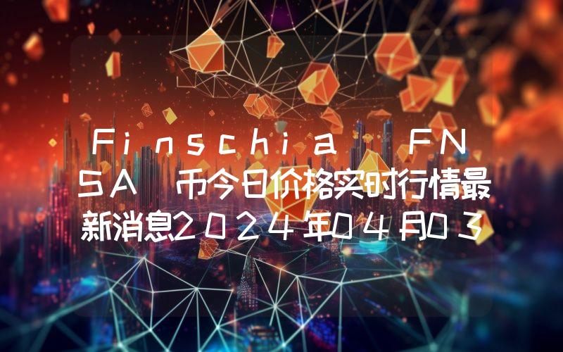 Finschia (FNSA)币今日价格实时行情最新消息2024年04月03日