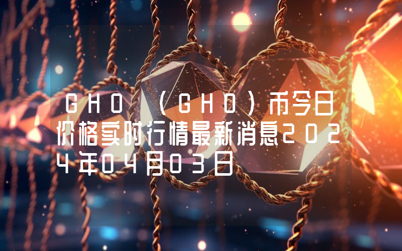 GHO (GHO)币今日价格实时行情最新消息2024年04月03日