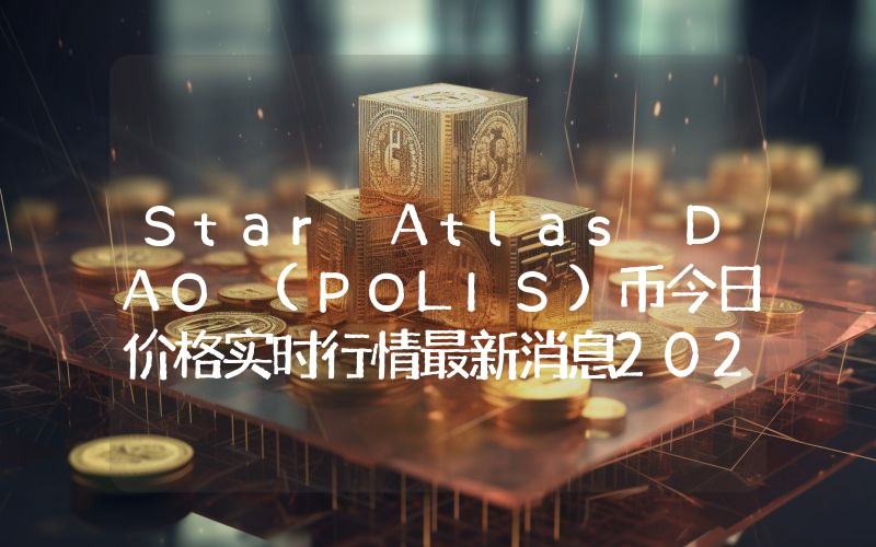 Star Atlas DAO (POLIS)币今日价格实时行情最新消息2024年04月03日
