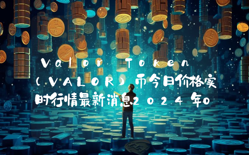 Valor Token (VALOR)币今日价格实时行情最新消息2024年04月03日