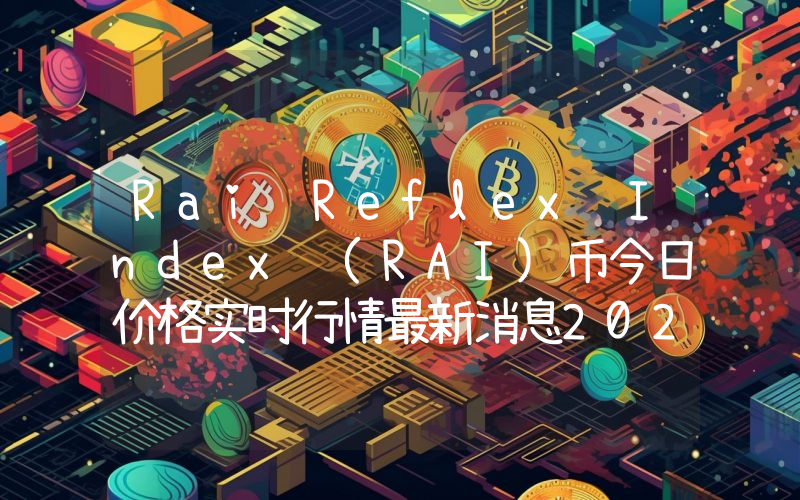 Rai Reflex Index (RAI)币今日价格实时行情最新消息2024年04月03日