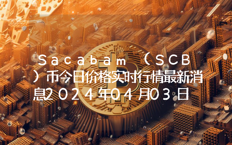 Sacabam (SCB)币今日价格实时行情最新消息2024年04月03日