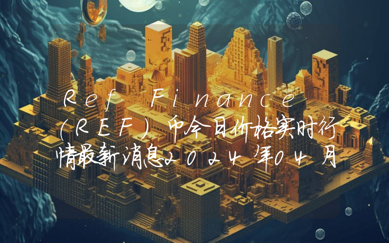 Ref Finance (REF)币今日价格实时行情最新消息2024年04月03日