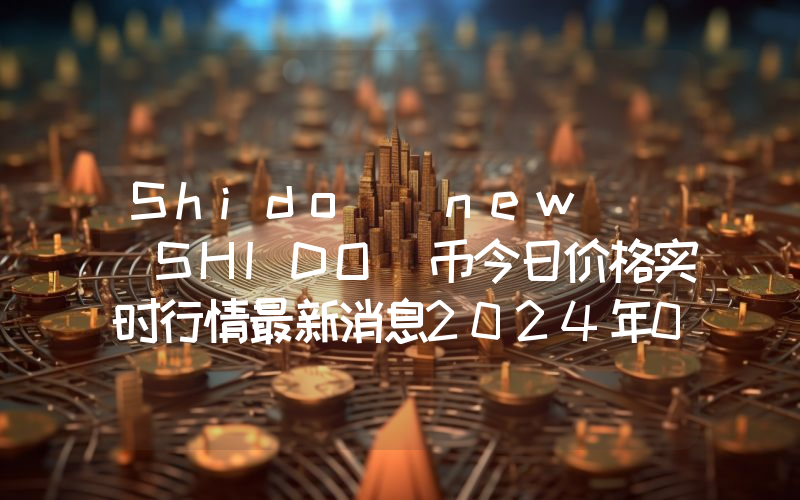 Shido (new) (SHIDO)币今日价格实时行情最新消息2024年04月03日